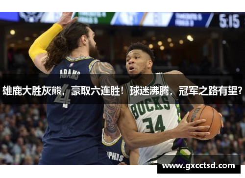 雄鹿大胜灰熊，豪取六连胜！球迷沸腾，冠军之路有望？