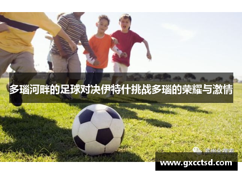 多瑙河畔的足球对决伊特什挑战多瑙的荣耀与激情