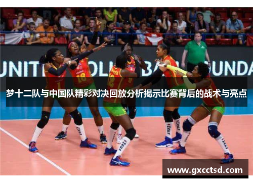 梦十二队与中国队精彩对决回放分析揭示比赛背后的战术与亮点