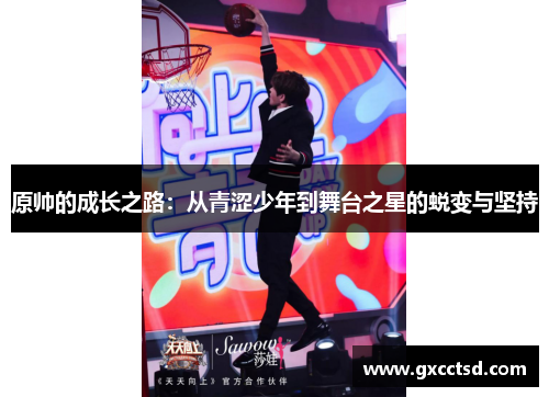 原帅的成长之路：从青涩少年到舞台之星的蜕变与坚持
