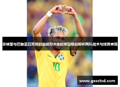 拿玻里与巴黎圣日耳曼的巅峰对决谁能笑到最后解析两队战术与球员表现