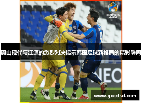 蔚山现代与江源的激烈对决揭示韩国足球新格局的精彩瞬间