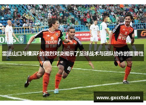 雷法山口与横滨F的激烈对决揭示了足球战术与团队协作的重要性