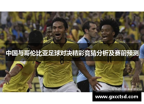 中国与哥伦比亚足球对决精彩竞猜分析及赛前预测