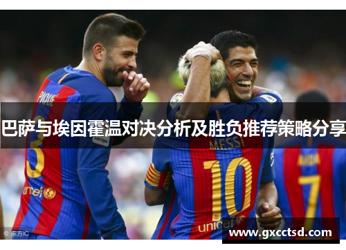 巴萨与埃因霍温对决分析及胜负推荐策略分享