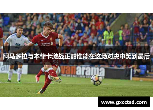 阿马多拉与本菲卡激战正酣谁能在这场对决中笑到最后