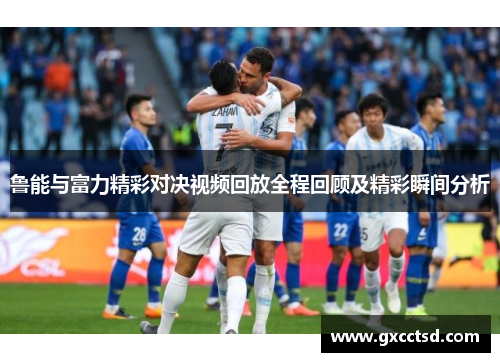 鲁能与富力精彩对决视频回放全程回顾及精彩瞬间分析
