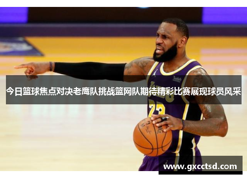今日篮球焦点对决老鹰队挑战篮网队期待精彩比赛展现球员风采