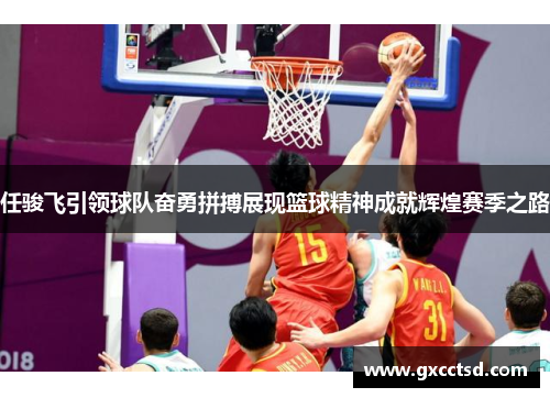 任骏飞引领球队奋勇拼搏展现篮球精神成就辉煌赛季之路
