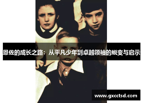 恩佐的成长之路：从平凡少年到卓越领袖的蜕变与启示